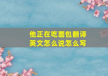 他正在吃面包翻译英文怎么说怎么写