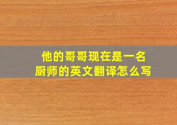 他的哥哥现在是一名厨师的英文翻译怎么写