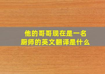 他的哥哥现在是一名厨师的英文翻译是什么