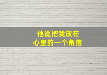 他说把我放在心里的一个角落