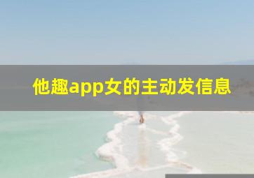 他趣app女的主动发信息