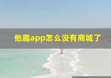 他趣app怎么没有商城了