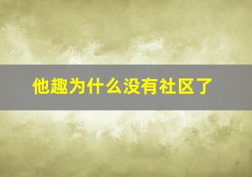 他趣为什么没有社区了