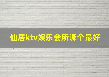 仙居ktv娱乐会所哪个最好