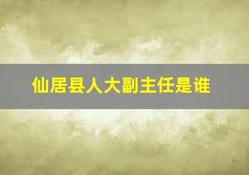 仙居县人大副主任是谁