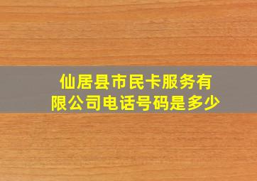 仙居县市民卡服务有限公司电话号码是多少