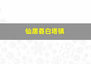 仙居县白塔镇