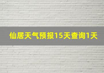 仙居天气预报15天查询1天