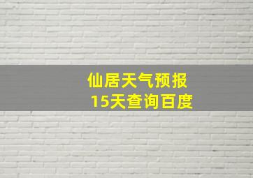 仙居天气预报15天查询百度