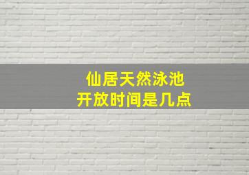 仙居天然泳池开放时间是几点