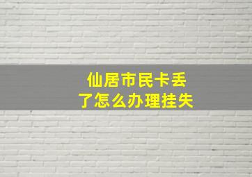 仙居市民卡丢了怎么办理挂失