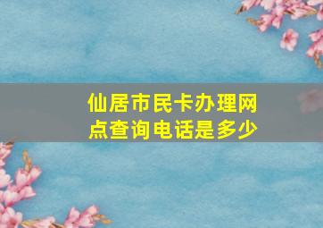 仙居市民卡办理网点查询电话是多少