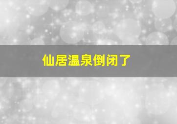 仙居温泉倒闭了