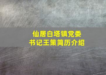 仙居白塔镇党委书记王策简历介绍