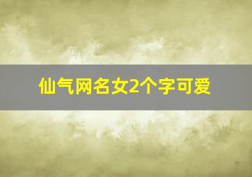 仙气网名女2个字可爱