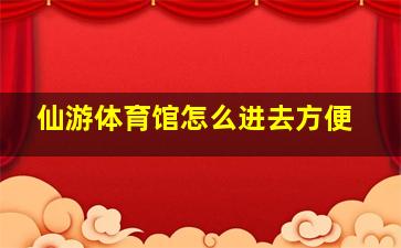 仙游体育馆怎么进去方便