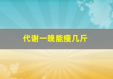 代谢一晚能瘦几斤