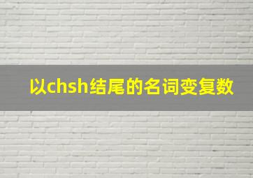 以chsh结尾的名词变复数