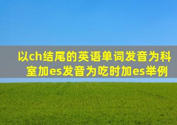 以ch结尾的英语单词发音为科室加es发音为吃时加es举例