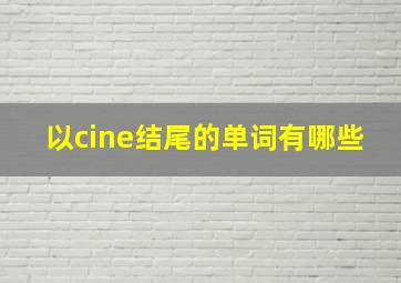 以cine结尾的单词有哪些