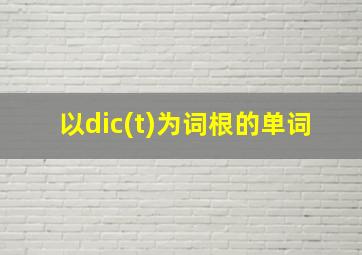 以dic(t)为词根的单词