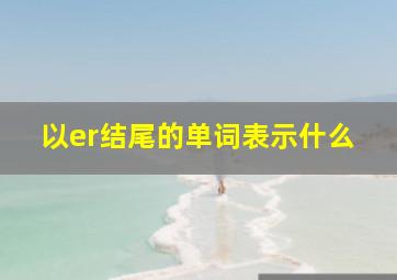 以er结尾的单词表示什么