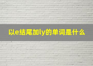 以e结尾加ly的单词是什么