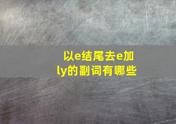 以e结尾去e加ly的副词有哪些