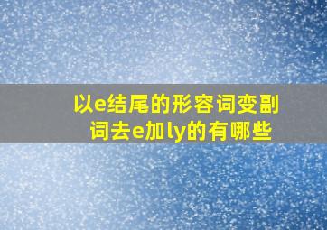 以e结尾的形容词变副词去e加ly的有哪些