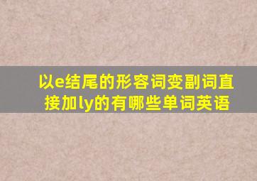 以e结尾的形容词变副词直接加ly的有哪些单词英语