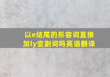 以e结尾的形容词直接加ly变副词吗英语翻译