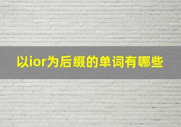 以ior为后缀的单词有哪些