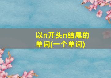 以n开头n结尾的单词(一个单词)