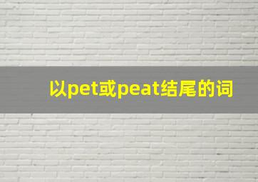 以pet或peat结尾的词