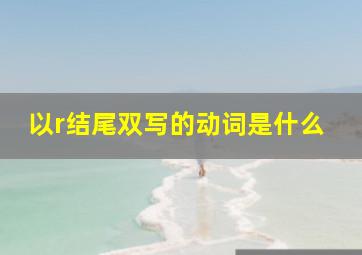 以r结尾双写的动词是什么