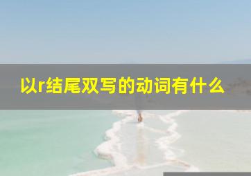 以r结尾双写的动词有什么