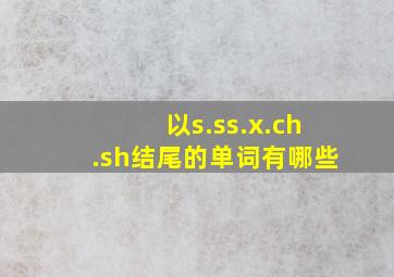 以s.ss.x.ch.sh结尾的单词有哪些