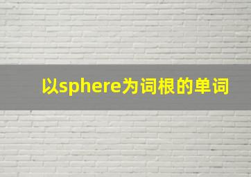 以sphere为词根的单词