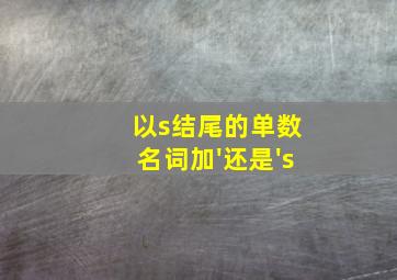 以s结尾的单数名词加'还是's