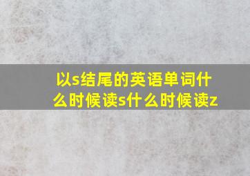 以s结尾的英语单词什么时候读s什么时候读z