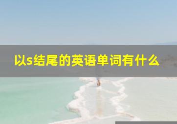 以s结尾的英语单词有什么