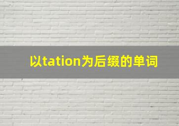 以tation为后缀的单词