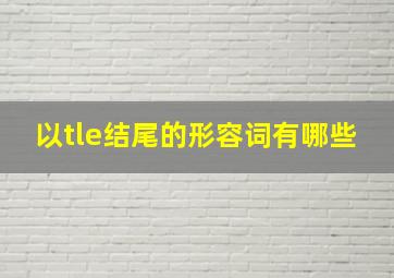 以tle结尾的形容词有哪些