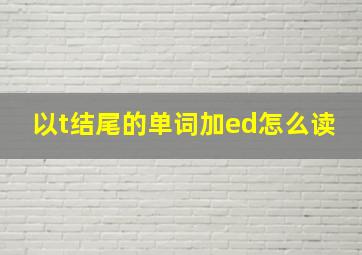 以t结尾的单词加ed怎么读