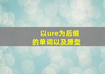 以ure为后缀的单词以及原型