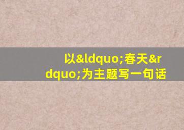 以“春天”为主题写一句话