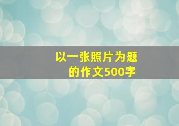 以一张照片为题的作文500字