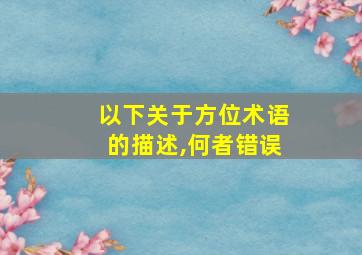 以下关于方位术语的描述,何者错误