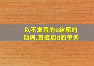 以不发音的e结尾的动词,直接加d的单词