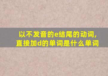 以不发音的e结尾的动词,直接加d的单词是什么单词